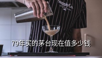 79年買的茅臺(tái)現(xiàn)在值多少錢