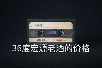 36度宏源老酒的價(jià)格