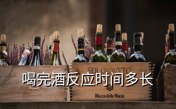 喝完酒反應(yīng)時間多長