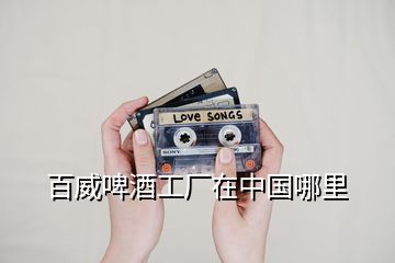 百威啤酒工廠在中國(guó)哪里