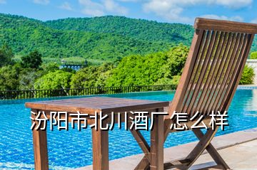 汾陽(yáng)市北川酒廠怎么樣