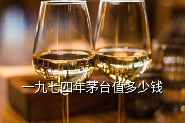 一九七四年茅臺(tái)值多少錢(qián)