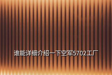 誰(shuí)能詳細(xì)介紹一下空軍5702工廠