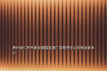 貴州省仁懷市茅臺(tái)鎮(zhèn)國寶酒廠有限責(zé)任公司電話是多少