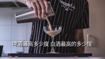 啤酒最高多少度 白酒最高的多少度
