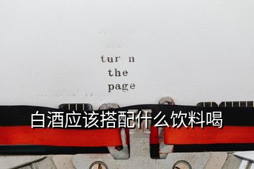 白酒應該搭配什么飲料喝