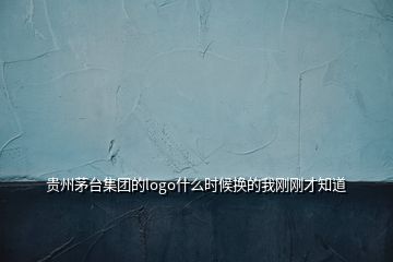 貴州茅臺(tái)集團(tuán)的logo什么時(shí)候換的我剛剛才知道