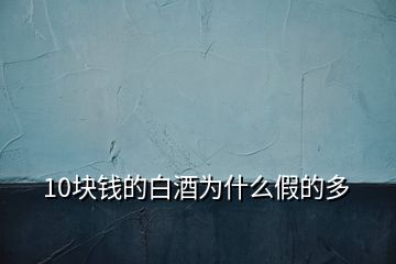 10塊錢(qián)的白酒為什么假的多