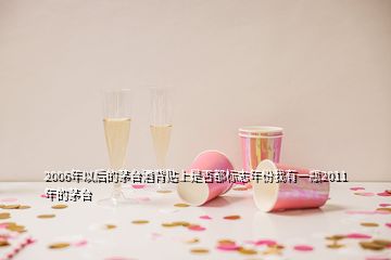 2006年以后的茅臺酒背貼上是否都標志年份我有一瓶2011年的茅臺