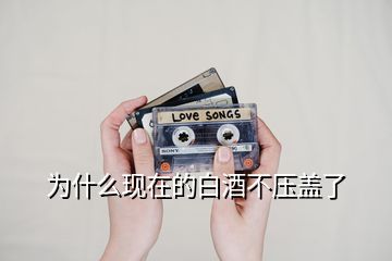 為什么現(xiàn)在的白酒不壓蓋了