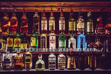 我是個學生我對白酒非常有興趣準備想收藏五糧液和茅臺  搜