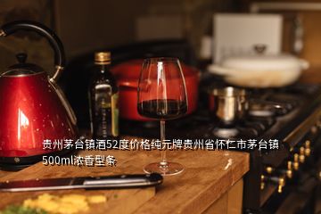 貴州茅臺鎮(zhèn)酒52度價(jià)格純元牌貴州省懷仁市茅臺鎮(zhèn)500ml濃香型條