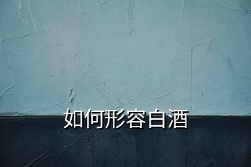 如何形容白酒