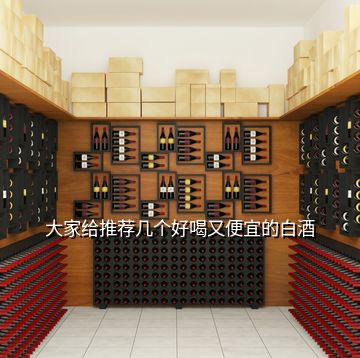 大家給推薦幾個好喝又便宜的白酒