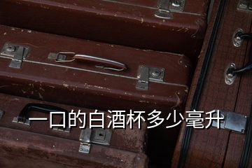 一口的白酒杯多少毫升