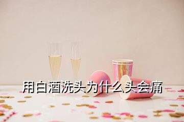 用白酒洗頭為什么頭會痛
