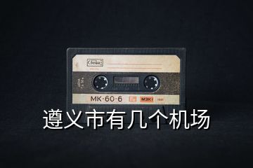遵義市有幾個機場