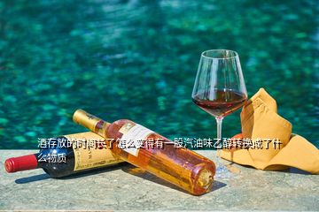 酒存放的時(shí)間長了怎么變得有一股汽油味乙醇轉(zhuǎn)換成了什么物質(zhì)