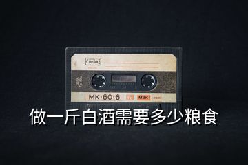 做一斤白酒需要多少糧食