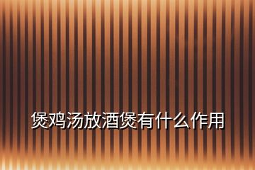 煲雞湯放酒煲有什么作用