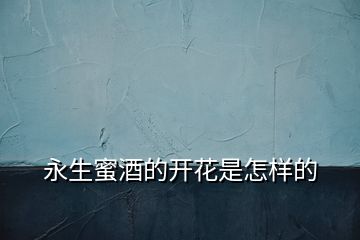 永生蜜酒的開(kāi)花是怎樣的
