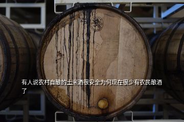 有人說農(nóng)村自釀的土米酒很安全為何現(xiàn)在很少有農(nóng)民釀酒了
