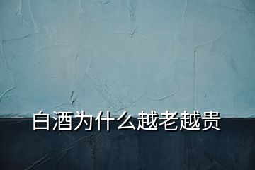 白酒為什么越老越貴