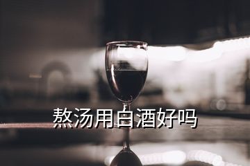 熬湯用白酒好嗎
