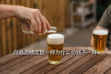 白酒酒精度數(shù)一樣為什么價(jià)錢不一樣