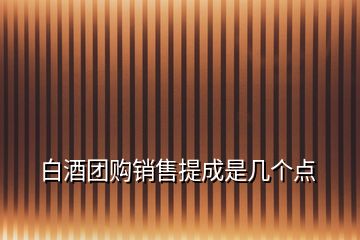 白酒團(tuán)購銷售提成是幾個(gè)點(diǎn)