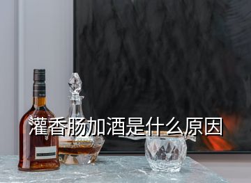 灌香腸加酒是什么原因