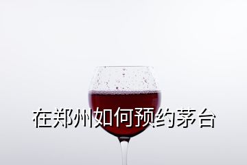 在鄭州如何預約茅臺