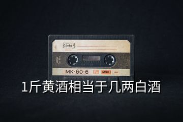 1斤黃酒相當(dāng)于幾兩白酒