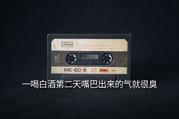 一喝白酒第二天嘴巴出來(lái)的氣就很臭