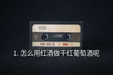 1. 怎么用紅酒做干紅葡萄酒呢