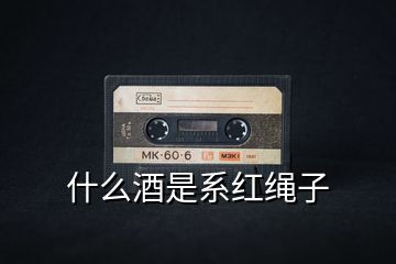 什么酒是系紅繩子