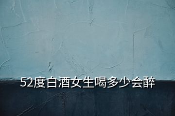 52度白酒女生喝多少會醉