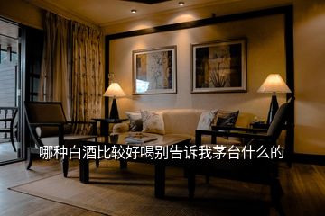哪種白酒比較好喝別告訴我茅臺什么的