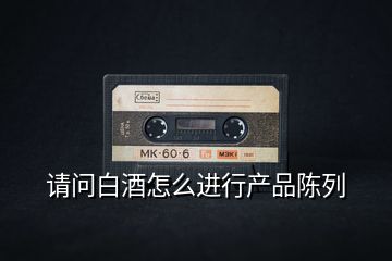 請問白酒怎么進行產品陳列