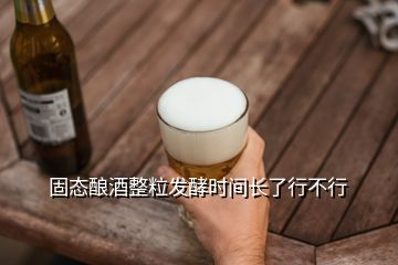固態(tài)釀酒整粒發(fā)酵時(shí)間長(zhǎng)了行不行