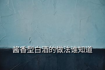 醬香型白酒的做法誰(shuí)知道