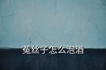 菟絲子怎么泡酒