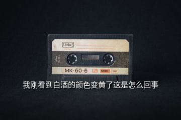 我剛看到白酒的顏色變黃了這是怎么回事