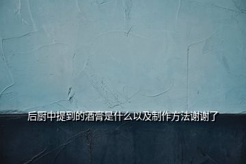 后廚中提到的酒膏是什么以及制作方法謝謝了