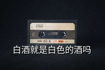 白酒就是白色的酒嗎