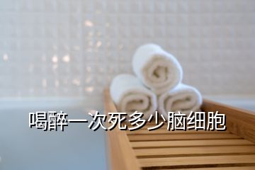 喝醉一次死多少腦細胞