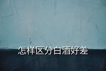 怎樣區(qū)分白酒好差