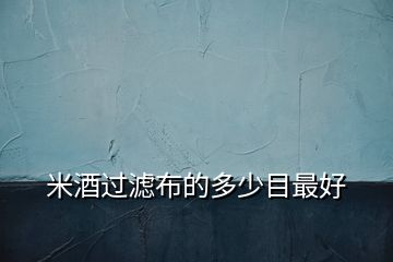 米酒過(guò)濾布的多少目最好