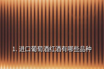 1. 進口葡萄酒紅酒有哪些品種