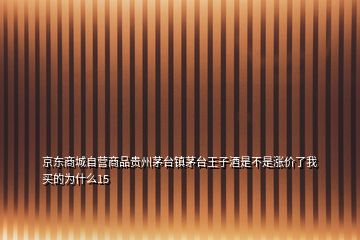 京東商城自營商品貴州茅臺鎮(zhèn)茅臺王子酒是不是漲價了我買的為什么15